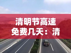 清明节高速免费几天：清明节高速免费吗贰0贰叁年