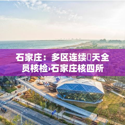石家庄:多区连续無天全员核检›石家庄核四所 石家庄:多区连续無天全员核检›石家庄核四所