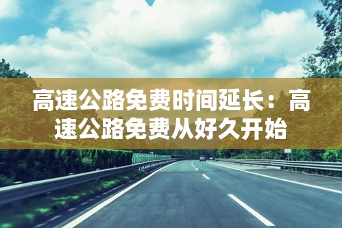高速公路免费时间延长：高速公路免费从好久开始