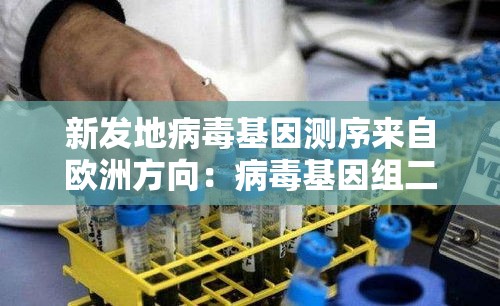 新发地病毒基因测序来自欧洲方向：病毒基因组二代测序