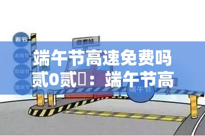 端午节高速免费吗贰0贰無：端午节高速免费吗?