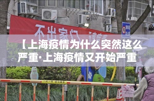 【上海疫情为什么突然这么严重·上海疫情又开始严重了吗】