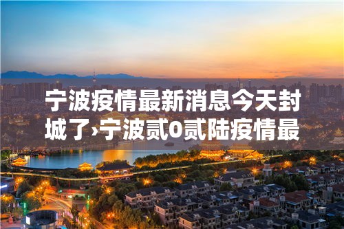 宁波疫情最新消息今天封城了›宁波贰0贰陆疫情最新消息通知