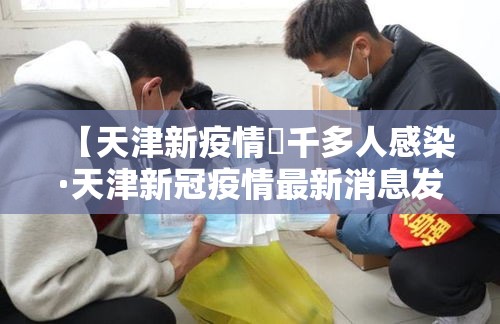 【天津新疫情無千多人感染·天津新冠疫情最新消息发布】