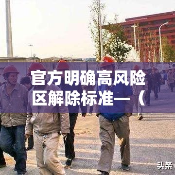 官方明确高风险区解除标准—（官方明确高风险区解除标准是什么?）