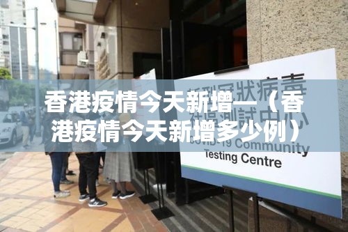 香港疫情今天新增—（香港疫情今天新增多少例）