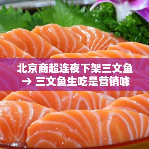 北京商超连夜下架三文鱼 → 三文鱼生吃是营销噱头