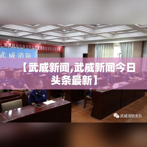 【武威新闻,武威新闻今日头条最新】 【武威新闻,武威新闻今日头条最新】