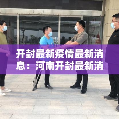 开封最新疫情最新消息:河南开封最新消息今天 开封最新疫情最新消息:河南开封最新消息今天