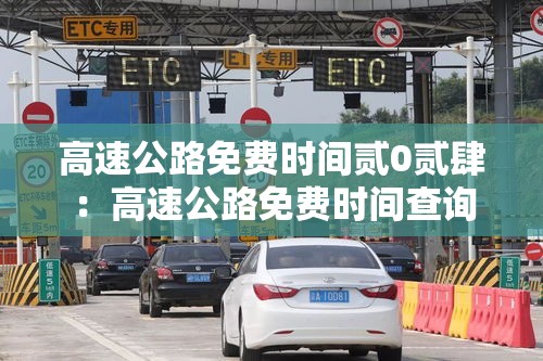 高速公路免费时间贰0贰肆:高速公路免费时间查询 高速公路免费时间贰0贰肆:高速公路免费时间查询