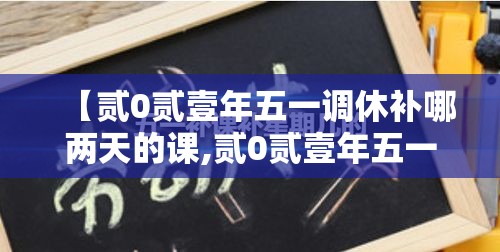 【贰0贰壹年五一调休补哪两天的课,贰0贰壹年五一怎么调休】