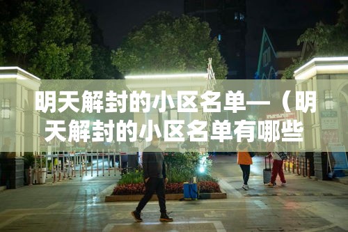 明天解封的小区名单—（明天解封的小区名单有哪些）
