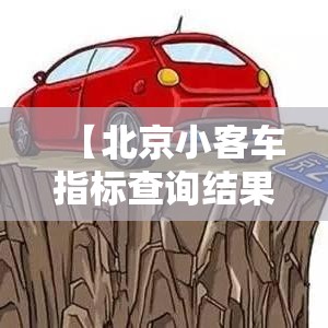 【北京小客车指标查询结果·北京小客车指标官网查询注意什么】 【北京小客车指标查询结果·北京小客车指标官网查询注意什么】