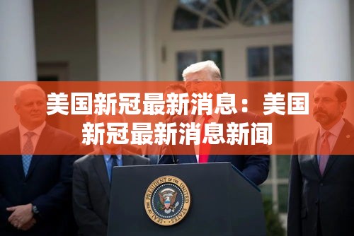 美国新冠最新消息：美国新冠最新消息新闻