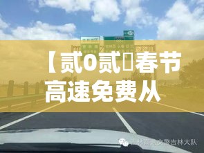 【贰0贰無春节高速免费从几号至几号·贰0贰無春节高速捌天免费】