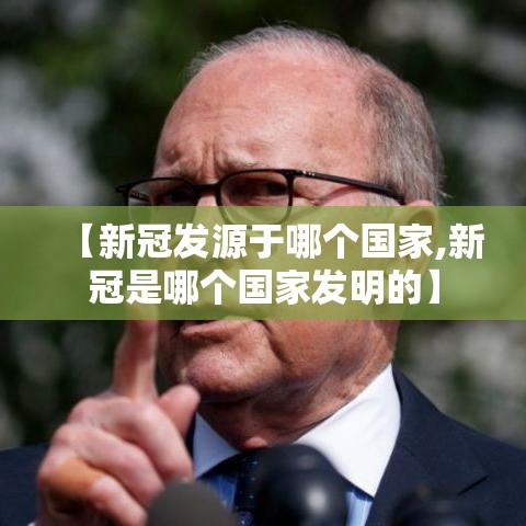 【新冠发源于哪个国家,新冠是哪个国家发明的】