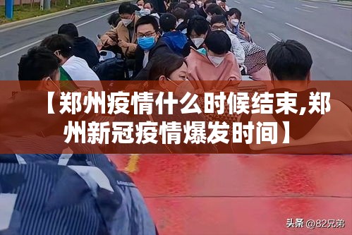 【郑州疫情什么时候结束,郑州新冠疫情爆发时间】 【郑州疫情什么时候结束,郑州新冠疫情爆发时间】