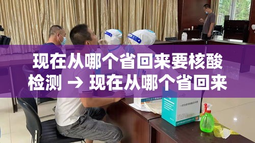 现在从哪个省回来要核酸检测 → 现在从哪个省回来要核酸检测报告 现在从哪个省回来要核酸检测 → 现在从哪个省回来要核酸检测报告
