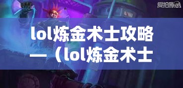 lol炼金术士攻略—(lol炼金术士叫什么) lol炼金术士攻略—(lol炼金术士叫什么)