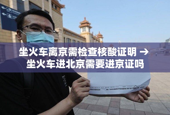 坐火车离京需检查核酸证明 → 坐火车进北京需要进京证吗