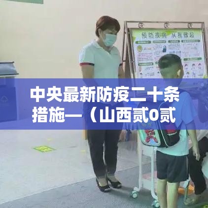 中央最新防疫二十条措施—（山西贰0贰陆年最新防疫政策）