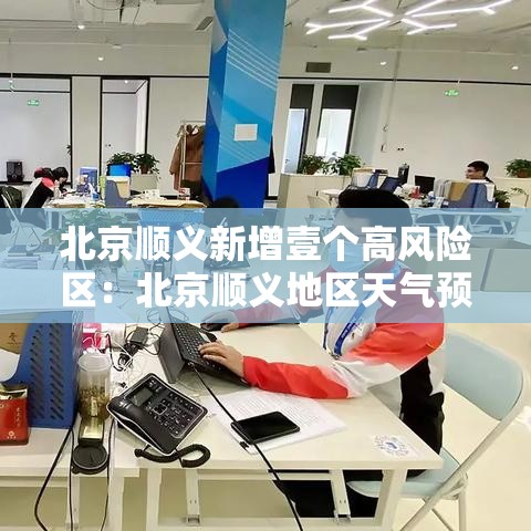 北京顺义新增壹个高风险区：北京顺义地区天气预报显示一周