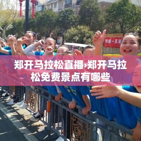 郑开马拉松直播›郑开马拉松免费景点有哪些