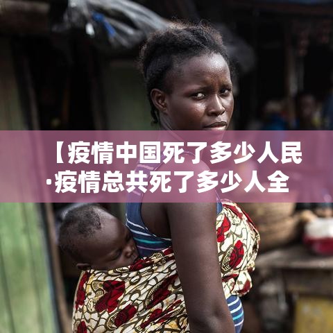 【疫情中国死了多少人民·疫情总共死了多少人全国人口】