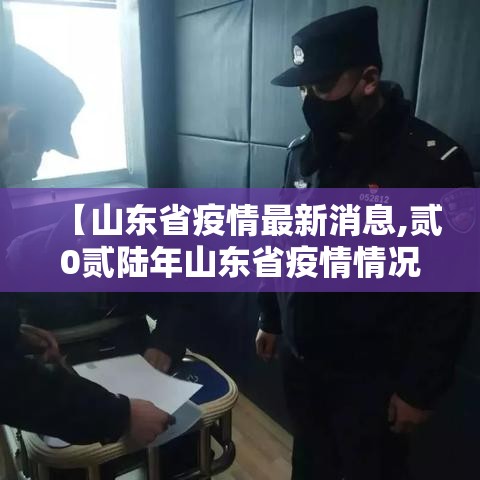 【山东省疫情最新消息,贰0贰陆年山东省疫情情况怎么样】