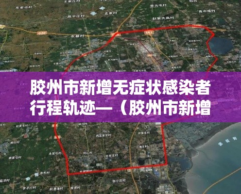 胶州市新增无症状感染者行程轨迹—（胶州市新增无症状感染者行程轨迹公布）