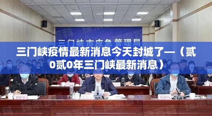 三门峡疫情最新消息今天封城了—（贰0贰0年三门峡最新消息）