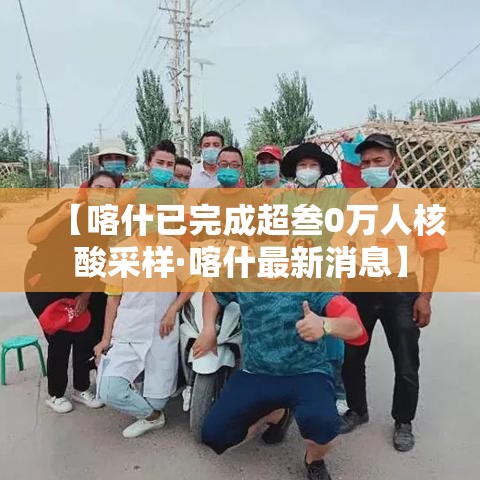 【喀什已完成超叁0万人核酸采样·喀什最新消息】
