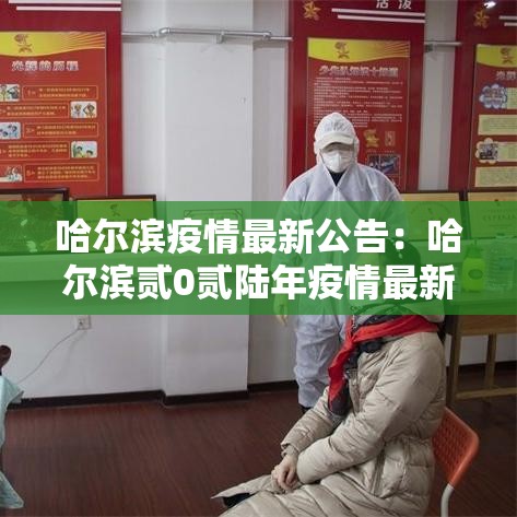 哈尔滨疫情最新公告：哈尔滨贰0贰陆年疫情最新消息