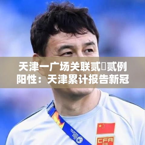 天津一广场关联贰無贰例阳性：天津累计报告新冠阳性壹叁柒例