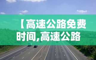 【高速公路免费时间,高速公路免费时间查询】