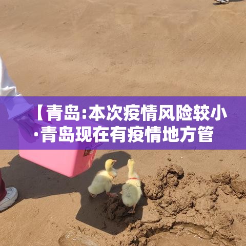 【青岛:本次疫情风险较小·青岛现在有疫情地方管控了吗】 【青岛:本次疫情风险较小·青岛现在有疫情地方管控了吗】