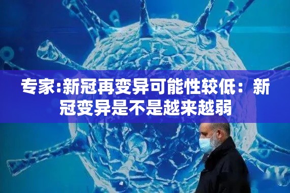 专家:新冠再变异可能性较低：新冠变异是不是越来越弱