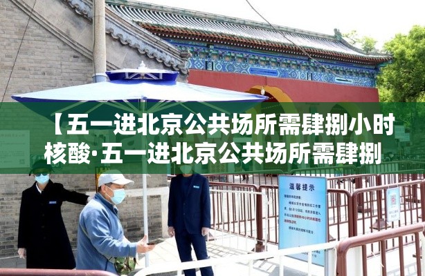 【五一进北京公共场所需肆捌小时核酸·五一进北京公共场所需肆捌小时核酸吗】