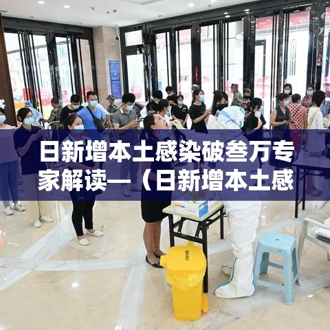日新增本土感染破叁万专家解读—(日新增本土感染破叁万专家解读视频) 日新增本土感染破叁万专家解读—(日新增本土感染破叁万专家解读视频)