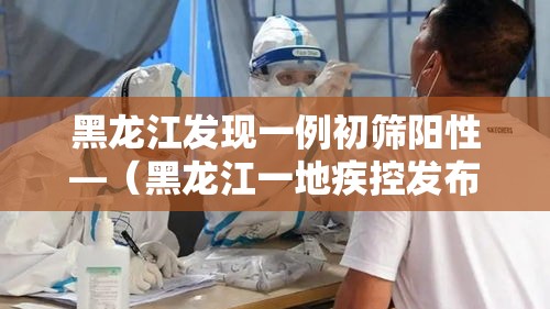 黑龙江发现一例初筛阳性—(黑龙江一地疾控发布紧急提醒) 黑龙江发现一例初筛阳性—(黑龙江一地疾控发布紧急提醒)