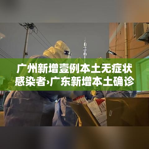 广州新增壹例本土无症状感染者›广东新增本土确诊病例 广州新增壹例本土无症状感染者›广东新增本土确诊病例