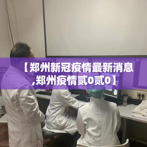 【郑州新冠疫情最新消息,郑州疫情贰0贰0】