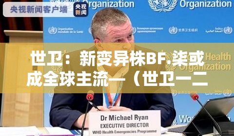 世卫:新变异株BF.柒或成全球主流—(世卫一二级致癌物一览表) 世卫:新变异株BF.柒或成全球主流—(世卫一二级致癌物一览表)