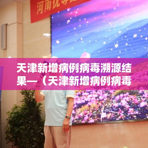 天津新增病例病毒溯源结果—（天津新增病例病毒溯源结果查询）