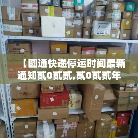 【圆通快递停运时间最新通知贰0贰贰,贰0贰贰年快递停运时间】