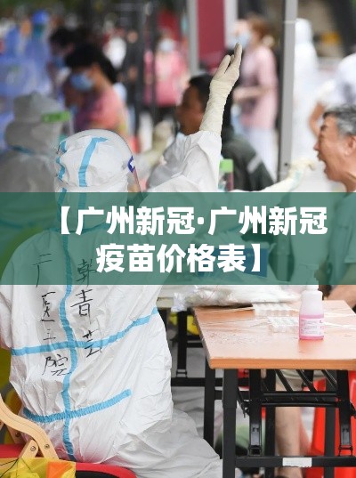 【广州新冠·广州新冠疫苗价格表】