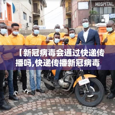 【新冠病毒会通过快递传播吗,快递传播新冠病毒几率高吗】