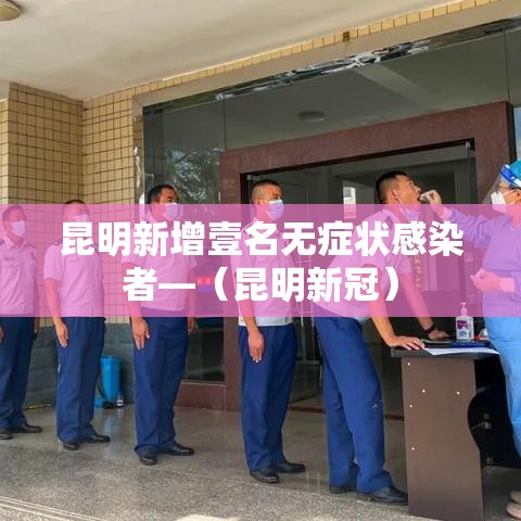 昆明新增壹名无症状感染者—（昆明新冠）
