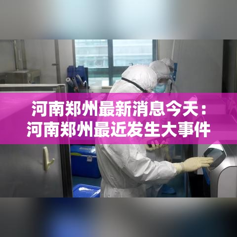 河南郑州最新消息今天：河南郑州最近发生大事件
