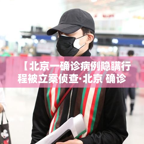 【北京一确诊病例隐瞒行程被立案侦查·北京 确诊病例】